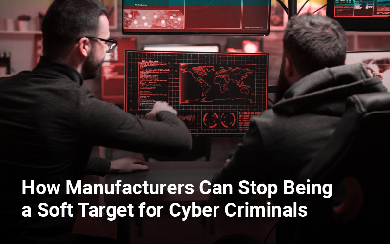 How Manufacturers Can Stop Being a Soft Target for Cyber Criminals