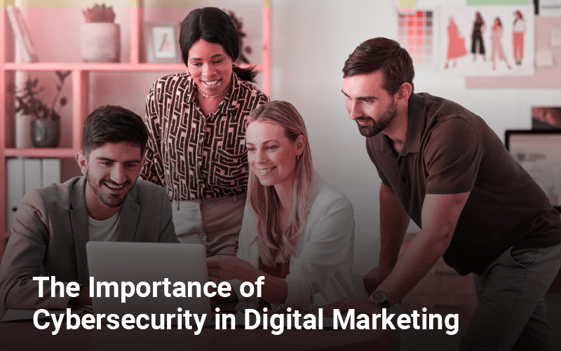 The Importance of Cybersecurity in Digital Marketing