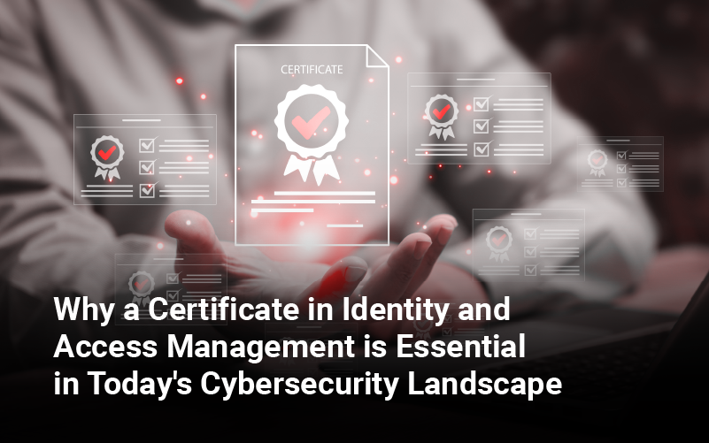 Why a Certificate in IAM is Essential in Today’s Cybersecurity Landscape